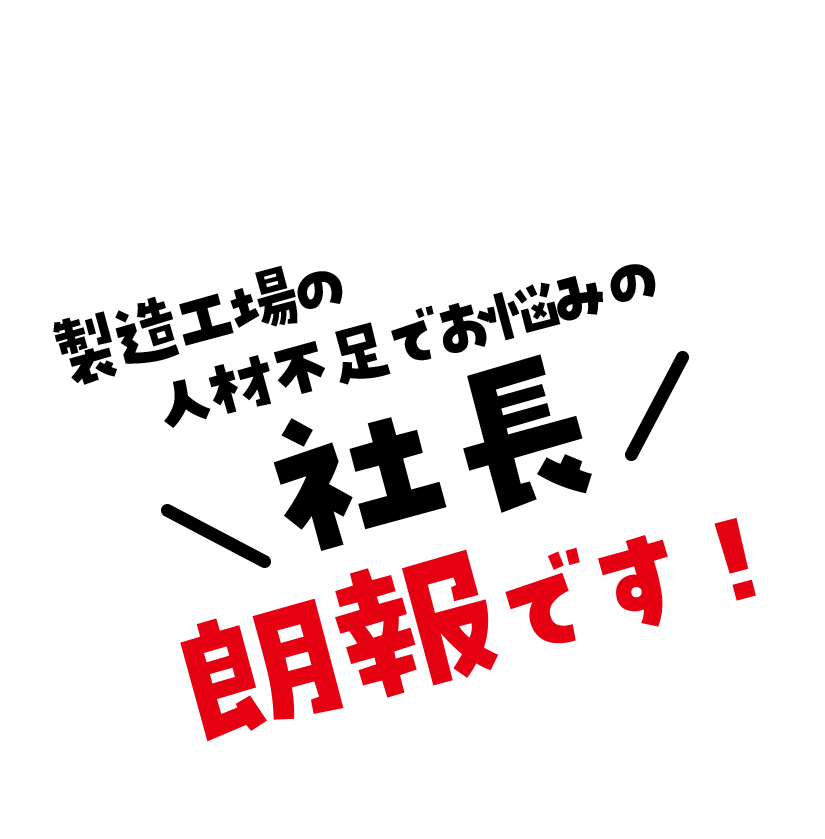 製造工場の人材不足でお悩みの社長 朗報です!
